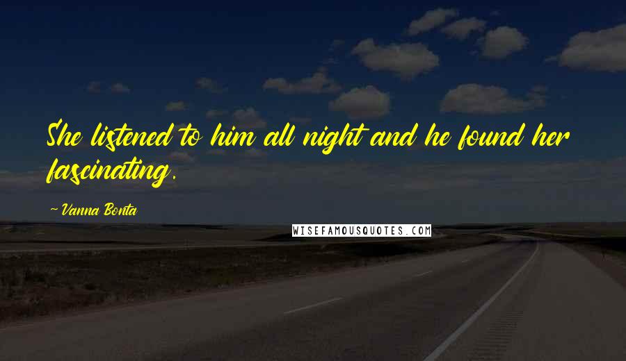 Vanna Bonta Quotes: She listened to him all night and he found her fascinating.