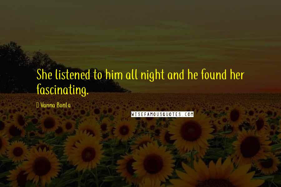 Vanna Bonta Quotes: She listened to him all night and he found her fascinating.