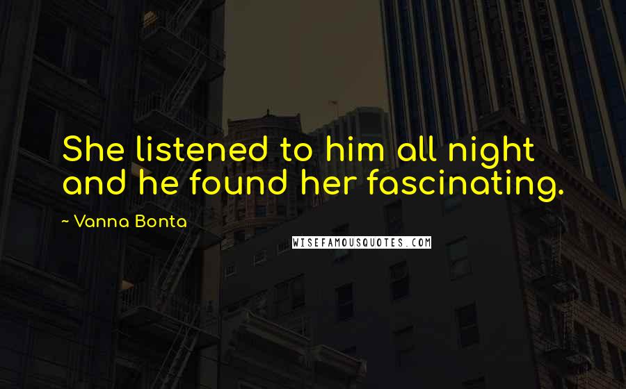 Vanna Bonta Quotes: She listened to him all night and he found her fascinating.