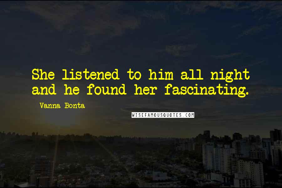 Vanna Bonta Quotes: She listened to him all night and he found her fascinating.