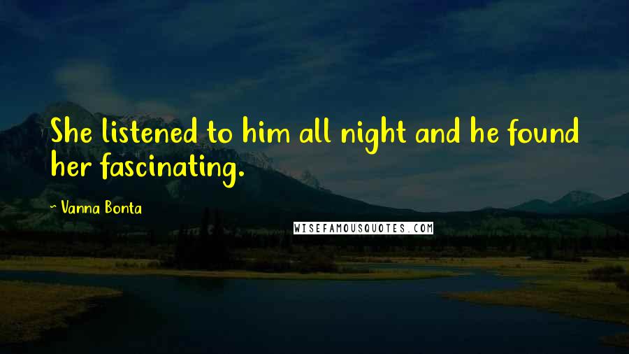 Vanna Bonta Quotes: She listened to him all night and he found her fascinating.