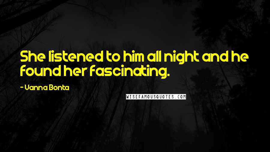 Vanna Bonta Quotes: She listened to him all night and he found her fascinating.