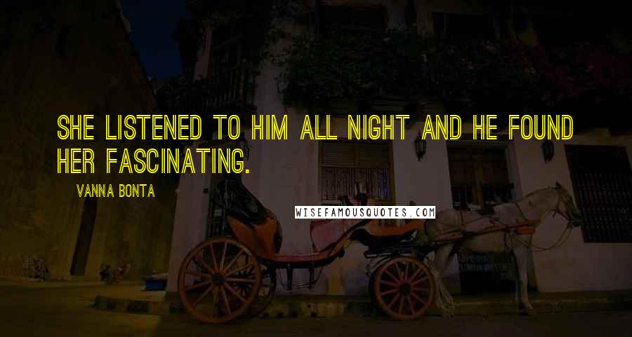 Vanna Bonta Quotes: She listened to him all night and he found her fascinating.