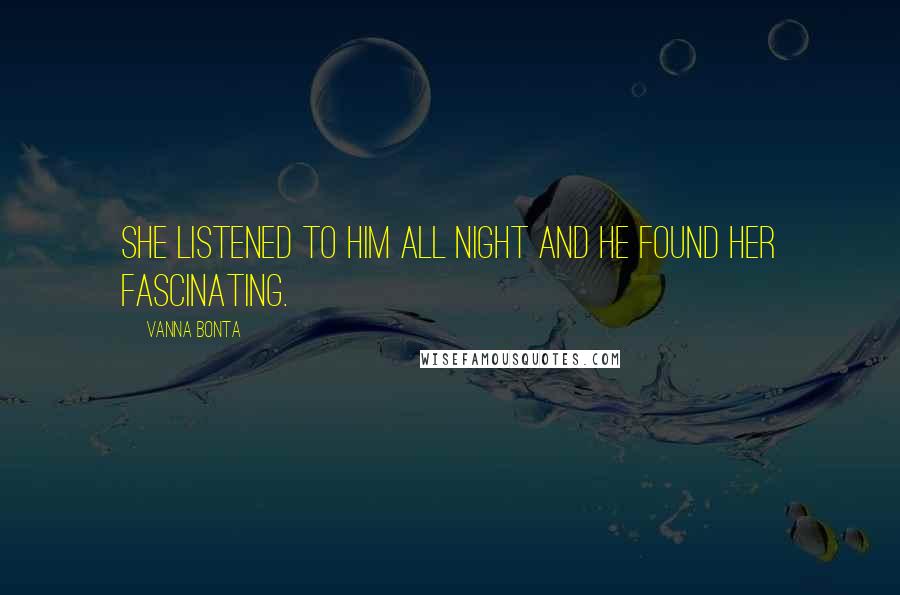 Vanna Bonta Quotes: She listened to him all night and he found her fascinating.