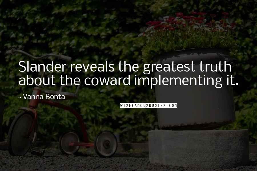 Vanna Bonta Quotes: Slander reveals the greatest truth about the coward implementing it.