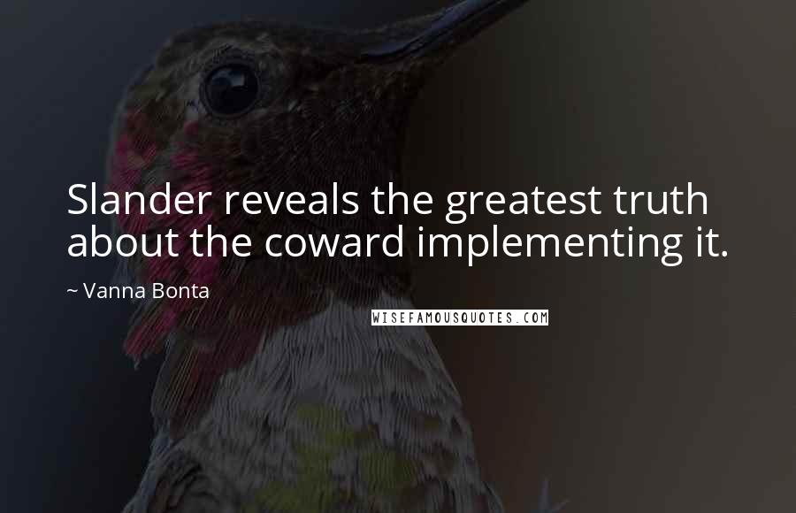 Vanna Bonta Quotes: Slander reveals the greatest truth about the coward implementing it.