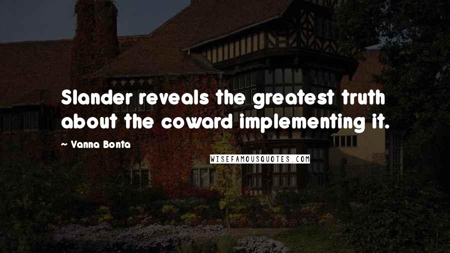 Vanna Bonta Quotes: Slander reveals the greatest truth about the coward implementing it.