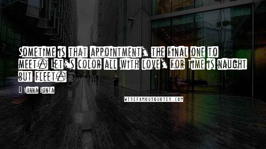 Vanna Bonta Quotes: Sometime is that appointment, the final one to meet. Let's color all with love, for Time is naught but fleet.