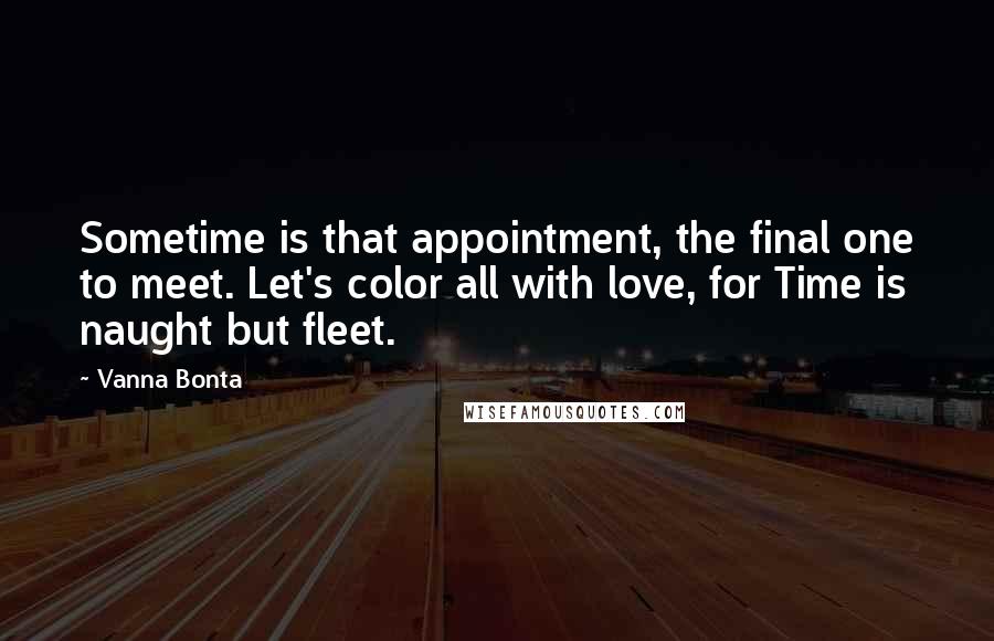 Vanna Bonta Quotes: Sometime is that appointment, the final one to meet. Let's color all with love, for Time is naught but fleet.