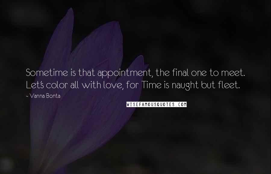 Vanna Bonta Quotes: Sometime is that appointment, the final one to meet. Let's color all with love, for Time is naught but fleet.