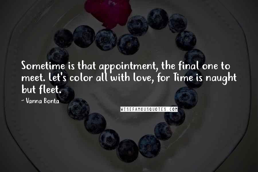 Vanna Bonta Quotes: Sometime is that appointment, the final one to meet. Let's color all with love, for Time is naught but fleet.