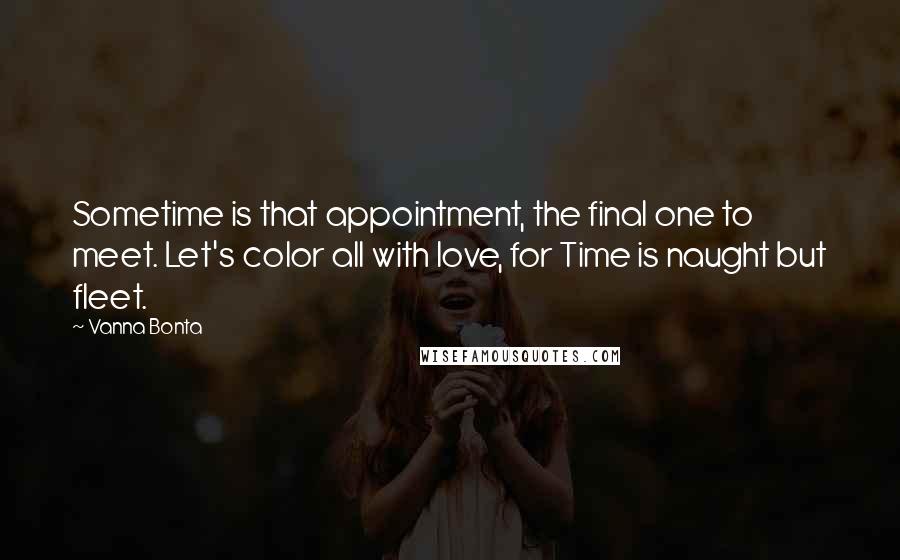 Vanna Bonta Quotes: Sometime is that appointment, the final one to meet. Let's color all with love, for Time is naught but fleet.