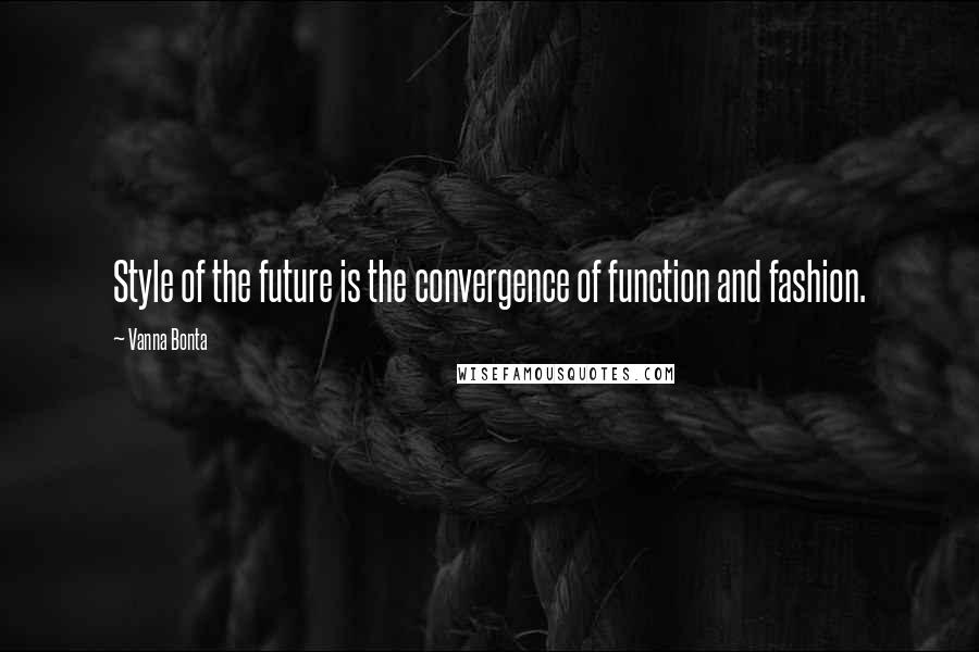 Vanna Bonta Quotes: Style of the future is the convergence of function and fashion.