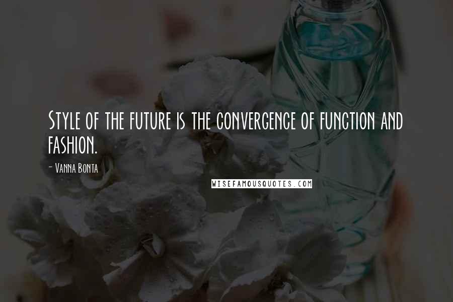 Vanna Bonta Quotes: Style of the future is the convergence of function and fashion.