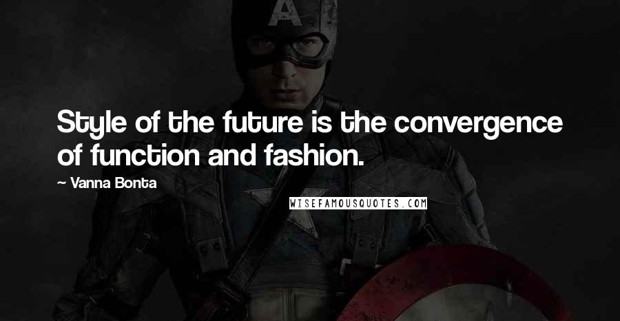 Vanna Bonta Quotes: Style of the future is the convergence of function and fashion.