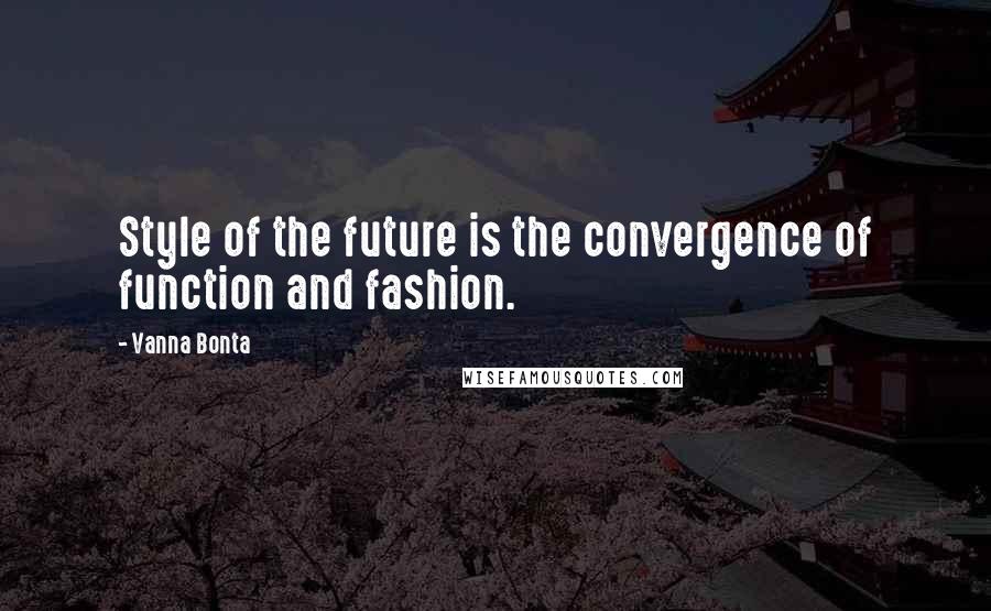 Vanna Bonta Quotes: Style of the future is the convergence of function and fashion.
