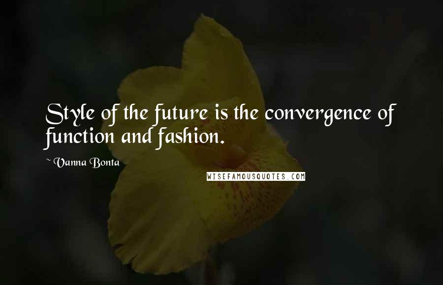 Vanna Bonta Quotes: Style of the future is the convergence of function and fashion.