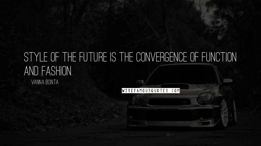 Vanna Bonta Quotes: Style of the future is the convergence of function and fashion.