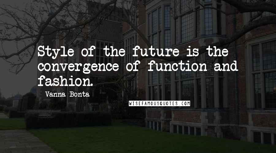 Vanna Bonta Quotes: Style of the future is the convergence of function and fashion.