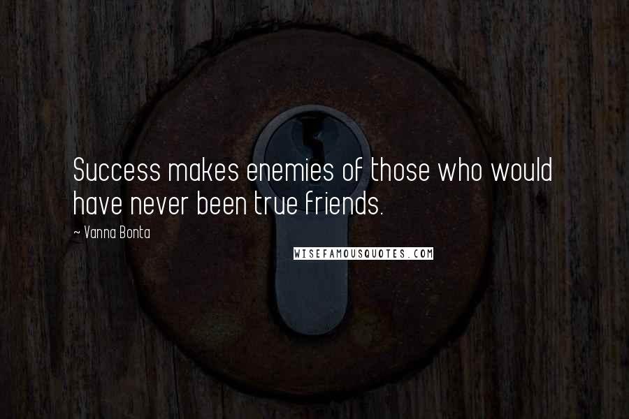 Vanna Bonta Quotes: Success makes enemies of those who would have never been true friends.