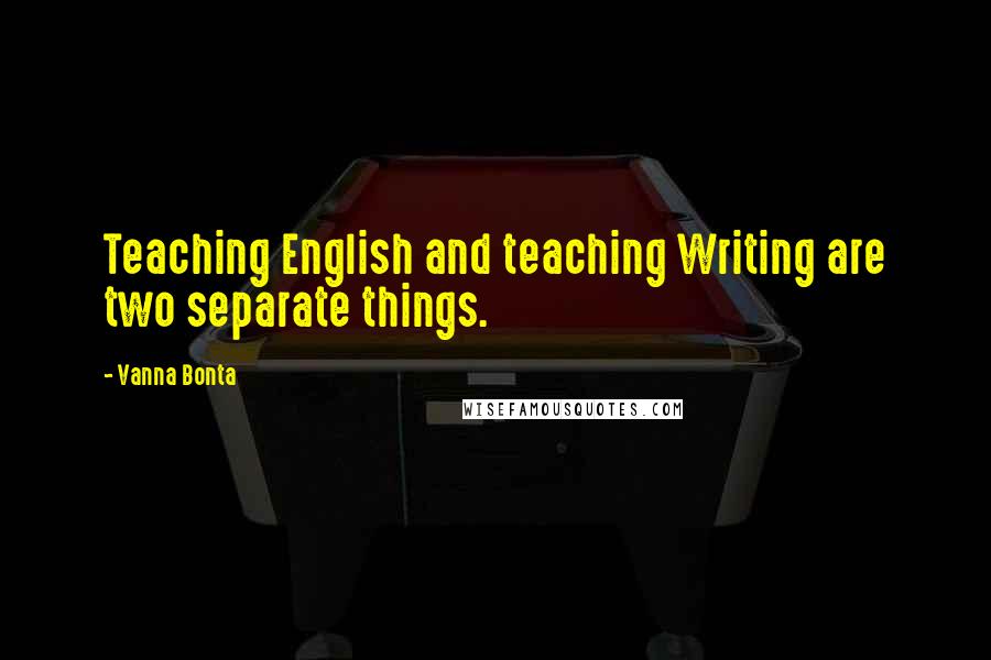 Vanna Bonta Quotes: Teaching English and teaching Writing are two separate things.