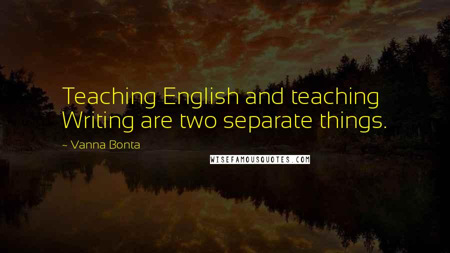 Vanna Bonta Quotes: Teaching English and teaching Writing are two separate things.