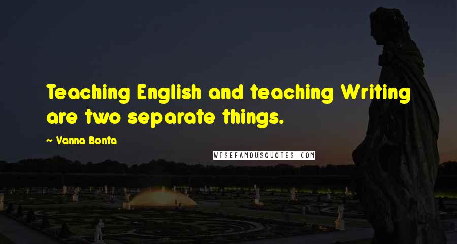 Vanna Bonta Quotes: Teaching English and teaching Writing are two separate things.