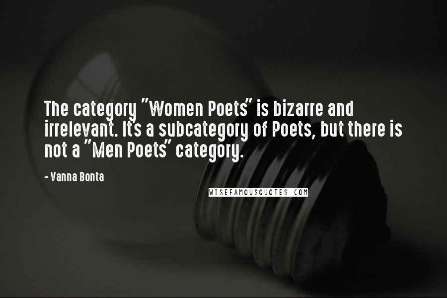 Vanna Bonta Quotes: The category "Women Poets" is bizarre and irrelevant. It's a subcategory of Poets, but there is not a "Men Poets" category.