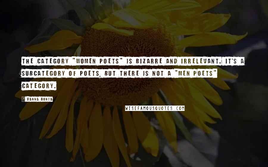Vanna Bonta Quotes: The category "Women Poets" is bizarre and irrelevant. It's a subcategory of Poets, but there is not a "Men Poets" category.