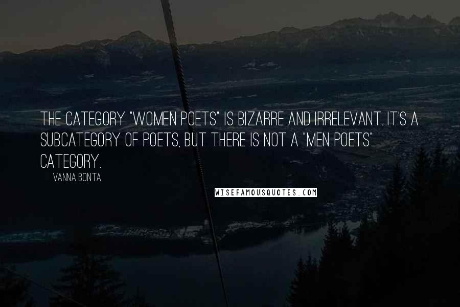 Vanna Bonta Quotes: The category "Women Poets" is bizarre and irrelevant. It's a subcategory of Poets, but there is not a "Men Poets" category.