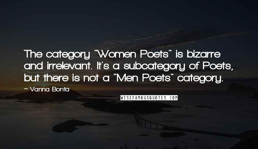 Vanna Bonta Quotes: The category "Women Poets" is bizarre and irrelevant. It's a subcategory of Poets, but there is not a "Men Poets" category.