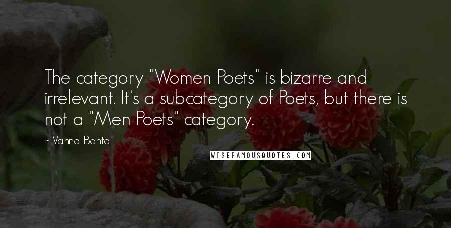 Vanna Bonta Quotes: The category "Women Poets" is bizarre and irrelevant. It's a subcategory of Poets, but there is not a "Men Poets" category.