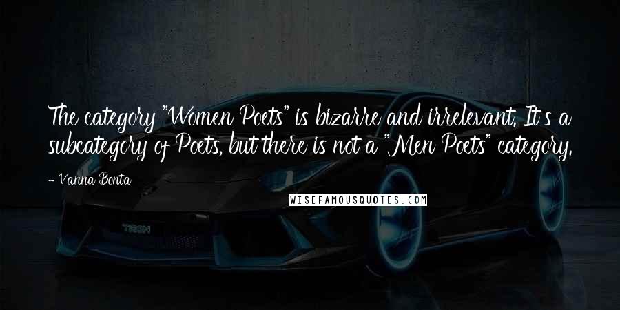 Vanna Bonta Quotes: The category "Women Poets" is bizarre and irrelevant. It's a subcategory of Poets, but there is not a "Men Poets" category.