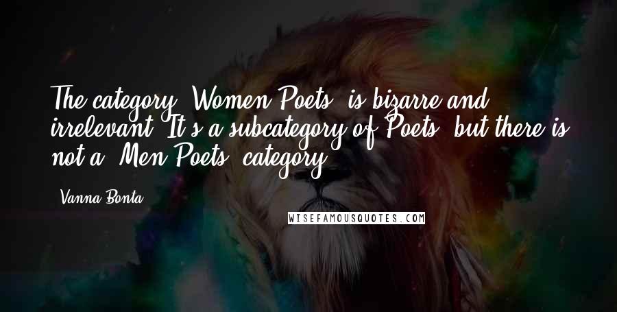 Vanna Bonta Quotes: The category "Women Poets" is bizarre and irrelevant. It's a subcategory of Poets, but there is not a "Men Poets" category.