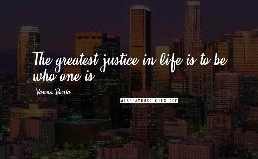 Vanna Bonta Quotes: The greatest justice in life is to be who one is.