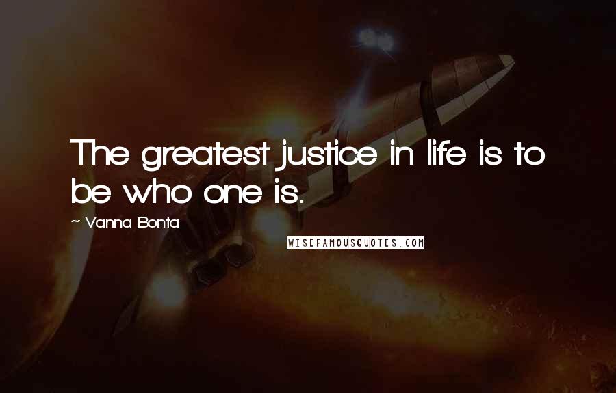 Vanna Bonta Quotes: The greatest justice in life is to be who one is.