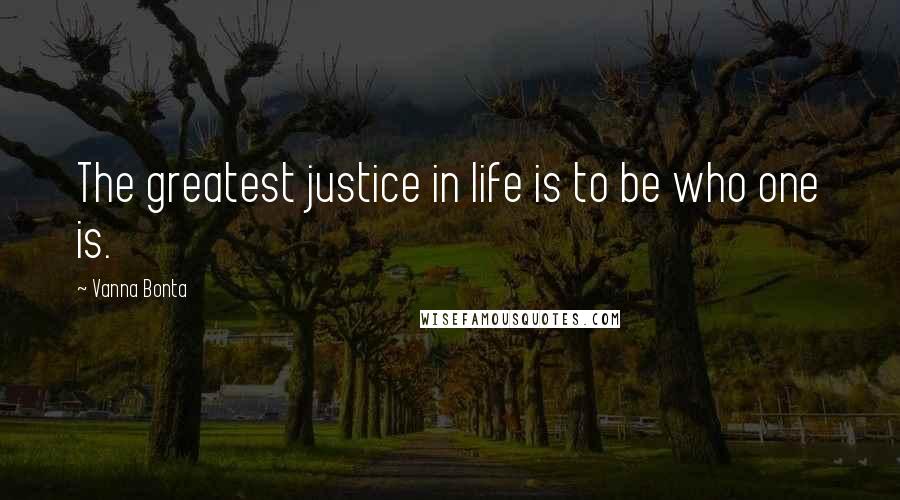 Vanna Bonta Quotes: The greatest justice in life is to be who one is.