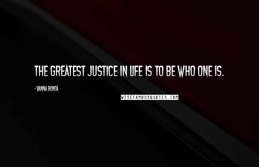 Vanna Bonta Quotes: The greatest justice in life is to be who one is.