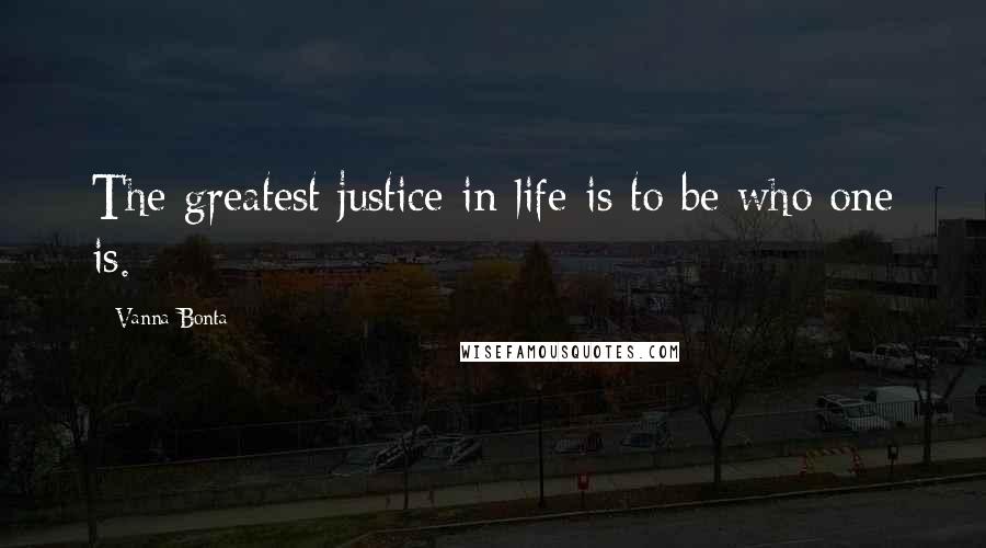 Vanna Bonta Quotes: The greatest justice in life is to be who one is.