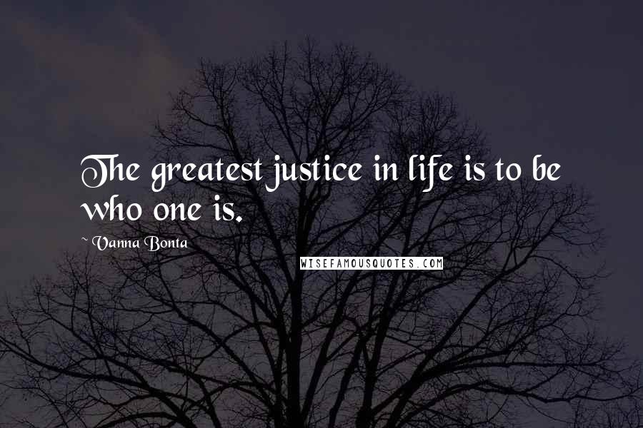 Vanna Bonta Quotes: The greatest justice in life is to be who one is.