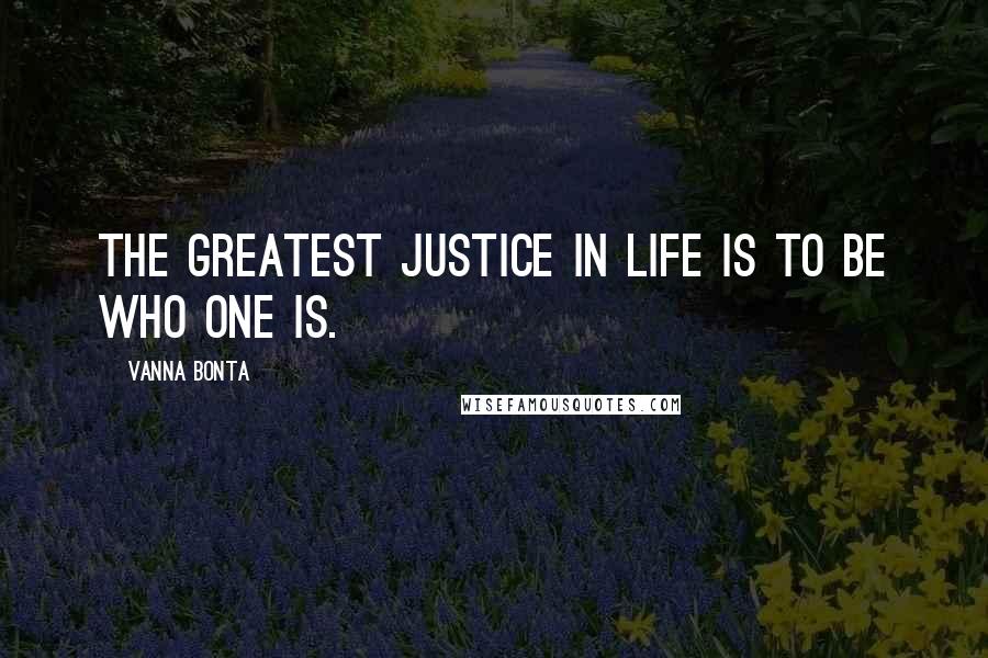 Vanna Bonta Quotes: The greatest justice in life is to be who one is.