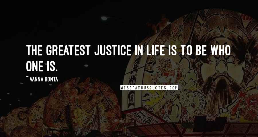 Vanna Bonta Quotes: The greatest justice in life is to be who one is.