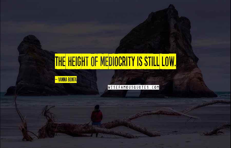 Vanna Bonta Quotes: The height of mediocrity is still low.