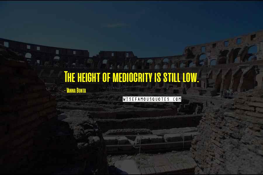 Vanna Bonta Quotes: The height of mediocrity is still low.