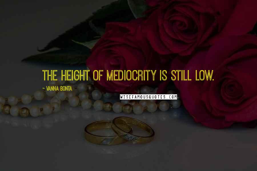 Vanna Bonta Quotes: The height of mediocrity is still low.