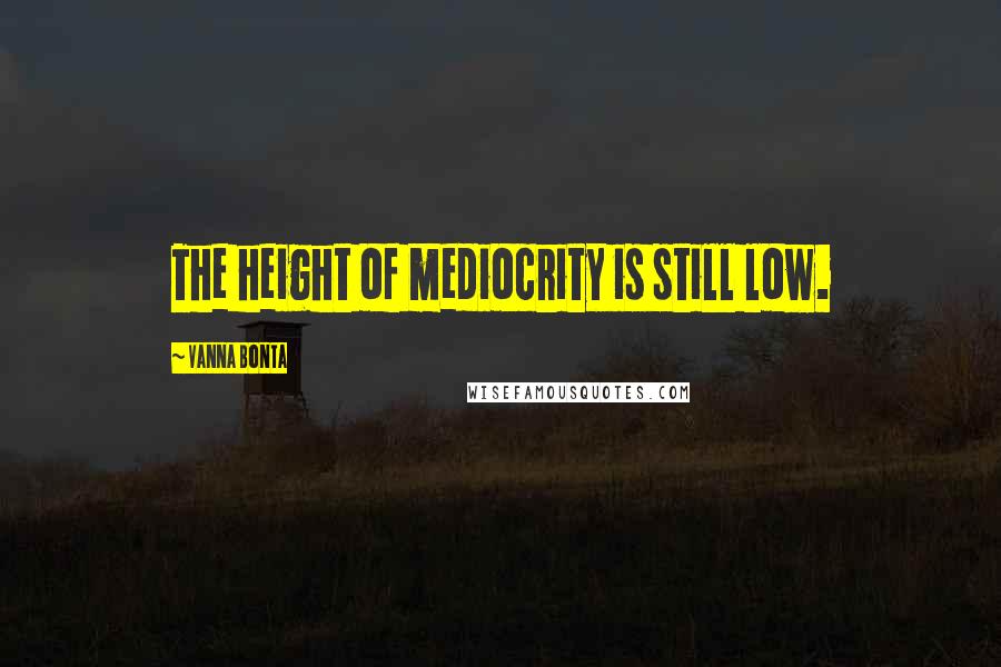 Vanna Bonta Quotes: The height of mediocrity is still low.