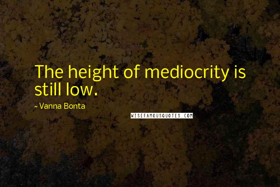 Vanna Bonta Quotes: The height of mediocrity is still low.