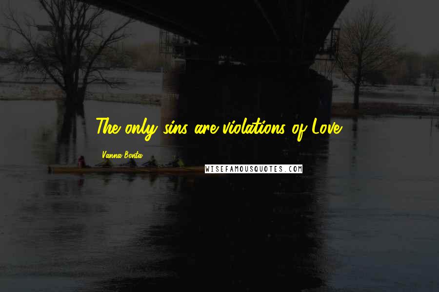 Vanna Bonta Quotes: The only sins are violations of Love.