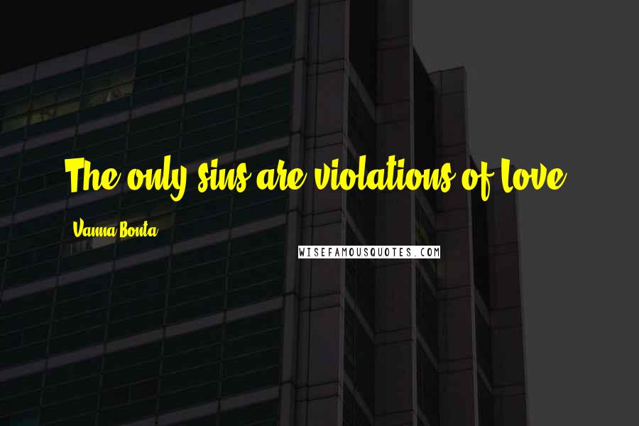 Vanna Bonta Quotes: The only sins are violations of Love.