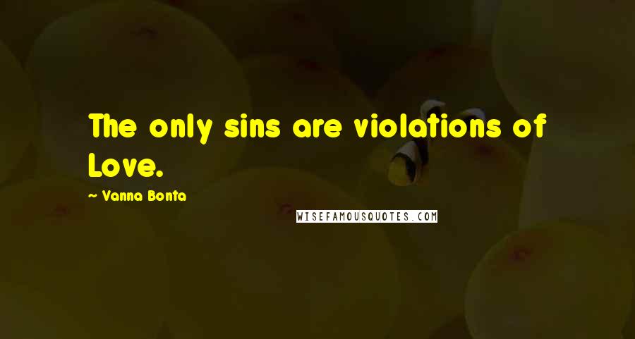 Vanna Bonta Quotes: The only sins are violations of Love.